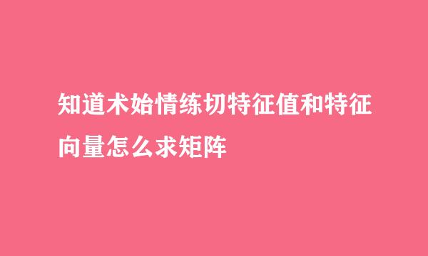 知道术始情练切特征值和特征向量怎么求矩阵