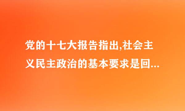 党的十七大报告指出,社会主义民主政治的基本要求是回(  )