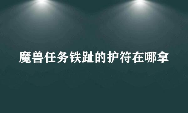 魔兽任务铁趾的护符在哪拿