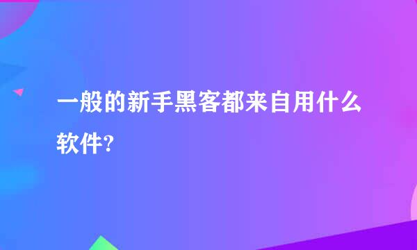 一般的新手黑客都来自用什么软件?