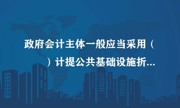 政府会计主体一般应当采用（  ）计提公共基础设施折旧。 A        B        C        D