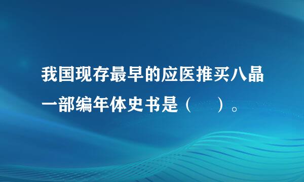 我国现存最早的应医推买八晶一部编年体史书是（ ）。