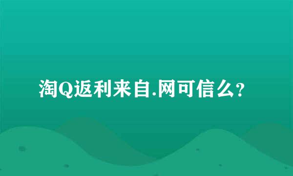 淘Q返利来自.网可信么？