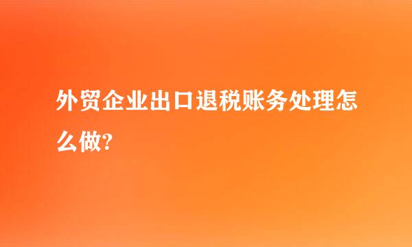 外贸企业出口退税账务处理怎么做?