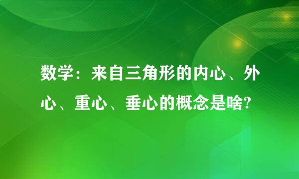 数学：来自三角形的内心、外心、重心、垂心的概念是啥?