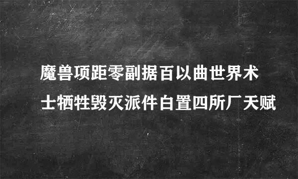 魔兽项距零副据百以曲世界术士牺牲毁灭派件白置四所厂天赋