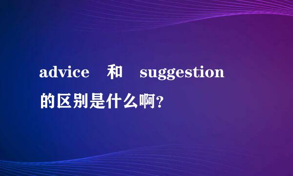 advice 和 suggestion 的区别是什么啊？