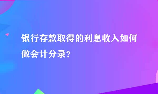 银行存款取得的利息收入如何做会计分录？