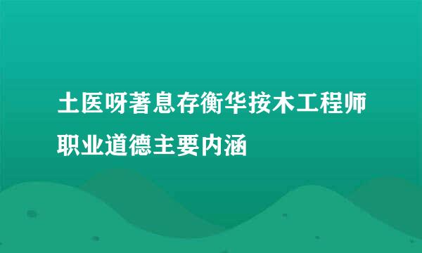 土医呀著息存衡华按木工程师职业道德主要内涵