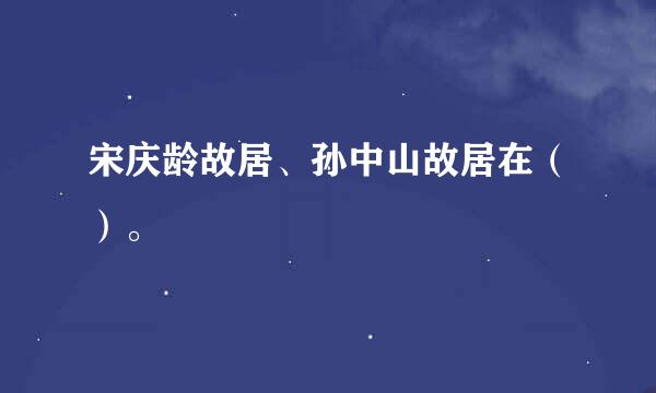 宋庆龄故居、孙中山故居在（）。