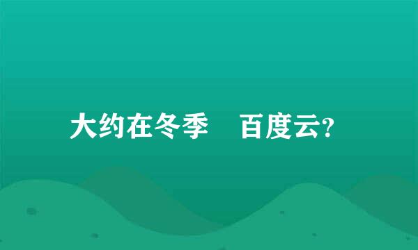 大约在冬季 百度云？