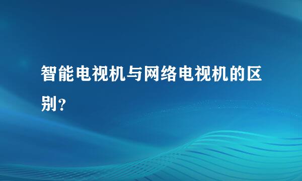 智能电视机与网络电视机的区别？