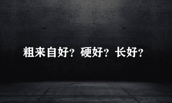 粗来自好？硬好？长好？