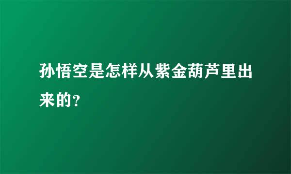 孙悟空是怎样从紫金葫芦里出来的？