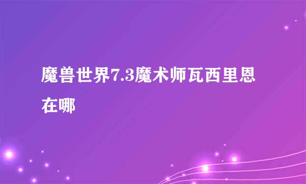 魔兽世界7.3魔术师瓦西里恩在哪