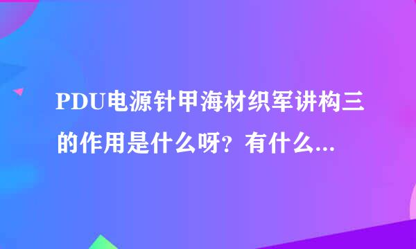 PDU电源针甲海材织军讲构三的作用是什么呀？有什么不同于一般电源的功能？