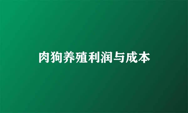 肉狗养殖利润与成本