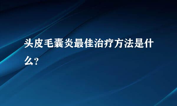 头皮毛囊炎最佳治疗方法是什么？