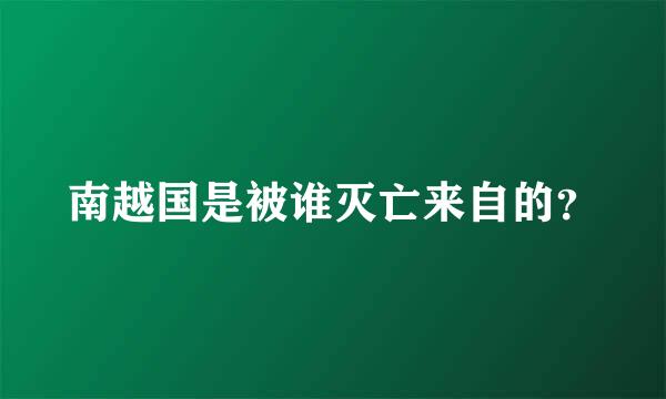 南越国是被谁灭亡来自的？