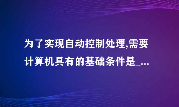 为了实现自动控制处理,需要计算机具有的基础条件是______。终