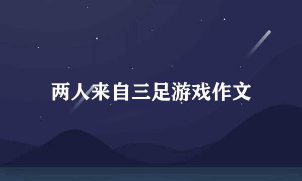 两人来自三足游戏作文