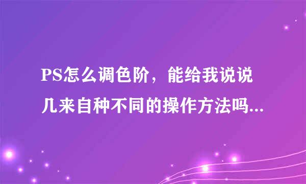 PS怎么调色阶，能给我说说几来自种不同的操作方法吗？360问答