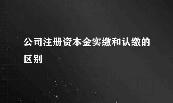 公司注册资本金实缴和认缴的区别