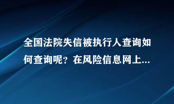 全国法院失信被执行人查询如何查询呢？在风险信息网上是不是可以查询到？