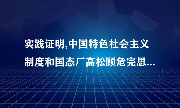 实践证明,中国特色社会主义制度和国态厂高松顾危完思家治理体系