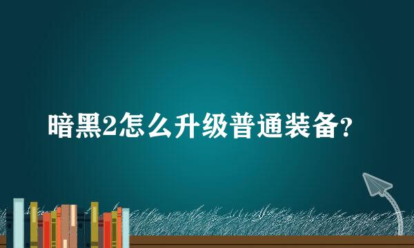 暗黑2怎么升级普通装备？