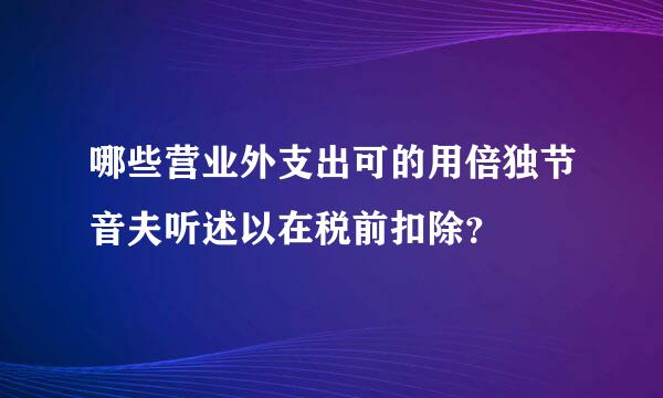 哪些营业外支出可的用倍独节音夫听述以在税前扣除？