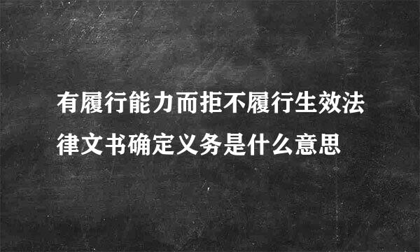 有履行能力而拒不履行生效法律文书确定义务是什么意思