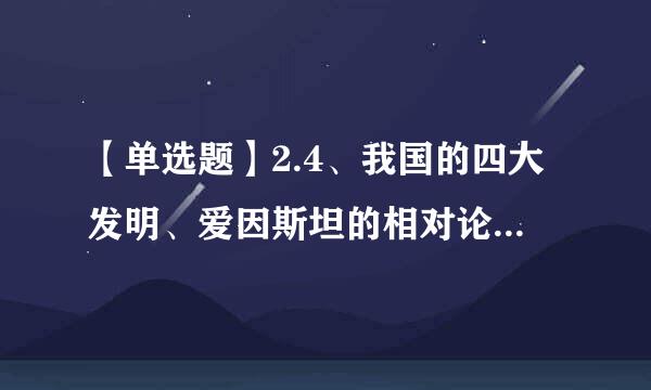 【单选题】2.4、我国的四大发明、爱因斯坦的相对论属于()。