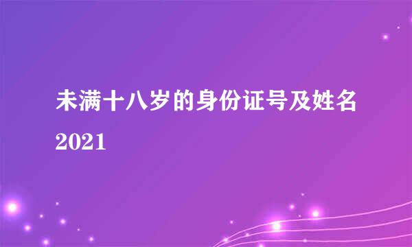 未满十八岁的身份证号及姓名2021