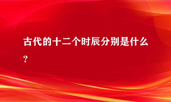 古代的十二个时辰分别是什么？