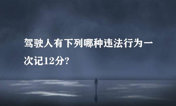 驾驶人有下列哪种违法行为一次记12分?