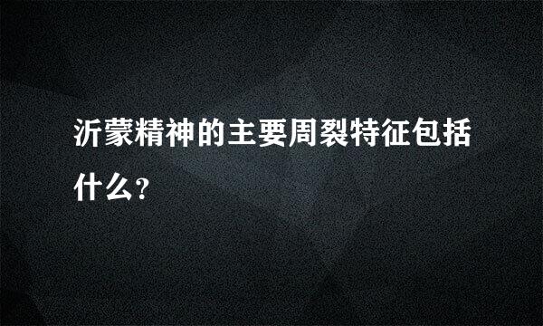 沂蒙精神的主要周裂特征包括什么？