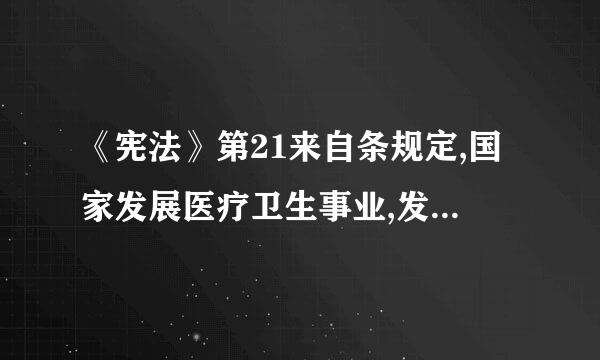 《宪法》第21来自条规定,国家发展医疗卫生事业,发展现代医药和我国传统医药,