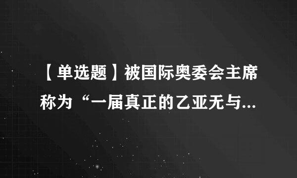 【单选题】被国际奥委会主席称为“一届真正的乙亚无与伦比的奥运会”的是()。