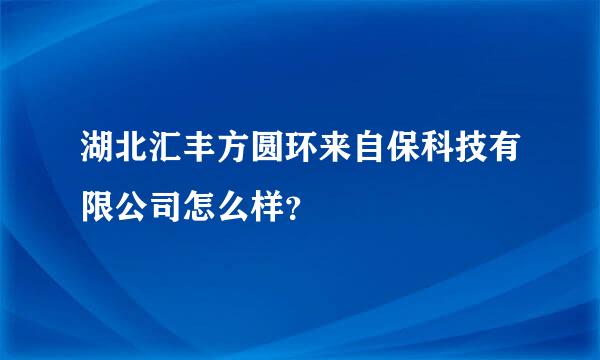 湖北汇丰方圆环来自保科技有限公司怎么样？