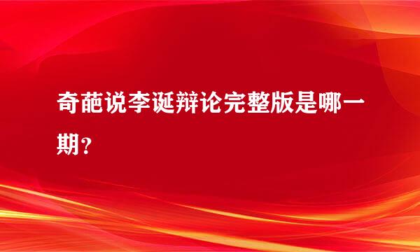 奇葩说李诞辩论完整版是哪一期？