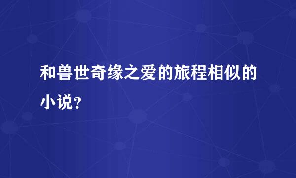 和兽世奇缘之爱的旅程相似的小说？