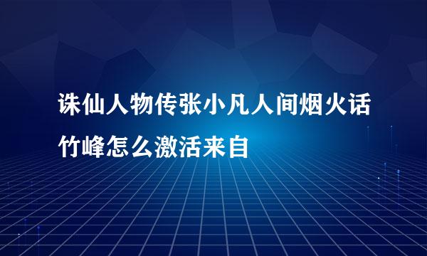 诛仙人物传张小凡人间烟火话竹峰怎么激活来自