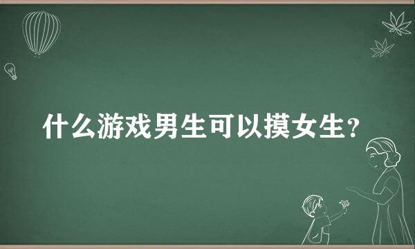 什么游戏男生可以摸女生？