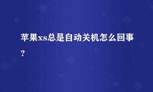 苹果xs总是自动关机怎么回事？