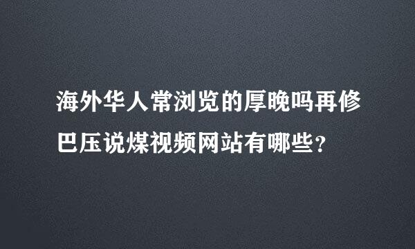 海外华人常浏览的厚晚吗再修巴压说煤视频网站有哪些？