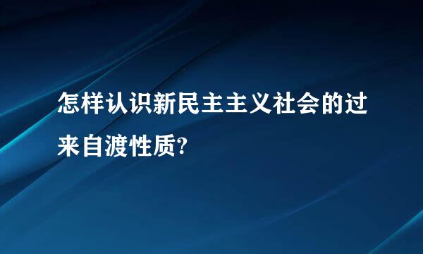 怎样认识新民主主义社会的过来自渡性质?