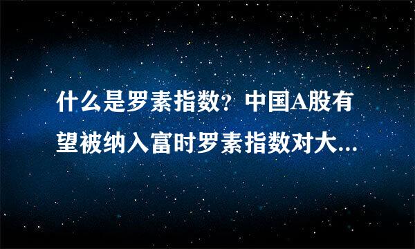 什么是罗素指数？中国A股有望被纳入富时罗素指数对大盘有什么影响