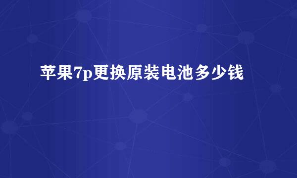 苹果7p更换原装电池多少钱