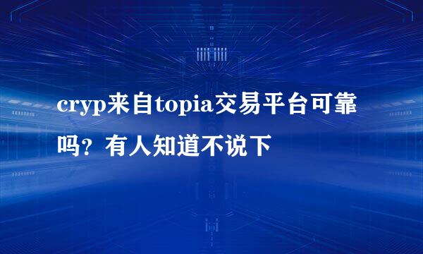 cryp来自topia交易平台可靠吗？有人知道不说下